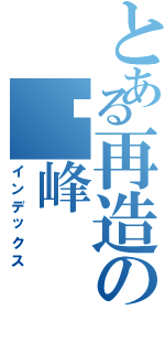 とある再造の巅峰（インデックス）