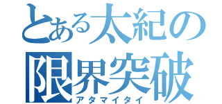 とある太紀の限界突破（アタマイタイ）