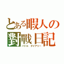 とある暇人の對戰日記（バトル ダイアリー）