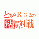 とあるＲ３２の粘着対戦（身内です。）