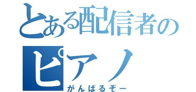 とある配信者のピアノ（がんばるぞー）