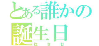 とある誰かの誕生日（はさむ）