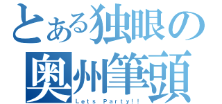 とある独眼の奥州筆頭（Ｌｅｔｓ Ｐａｒｔｙ！！）