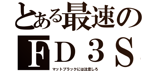 とある最速のＦＤ３Ｓ（マットブラックには注意しろ）