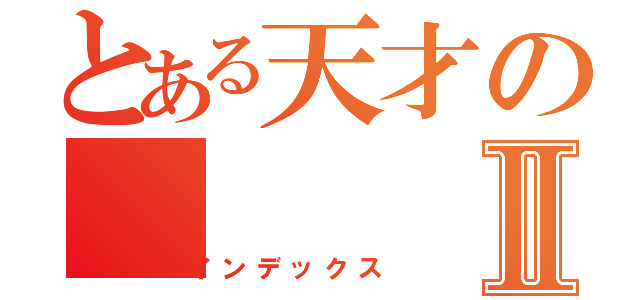 とある天才のⅡ（インデックス）