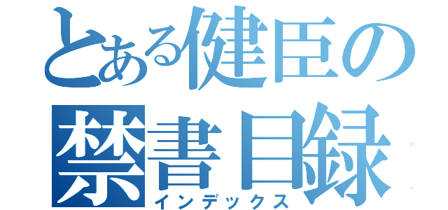 とある健臣の禁書目録（インデックス）