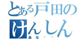 とある戸田のけんしん（鼻毛〜〜）