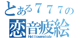 とある７７７の恋音疲絵（Ｈｅｌｌｌｏｖｅｍｅｌｏｄｙ）