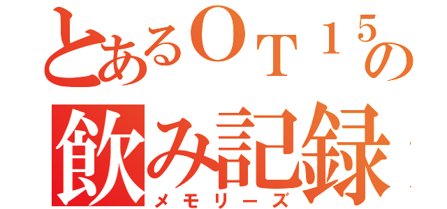 とあるＯＴ１５の飲み記録（メモリーズ）