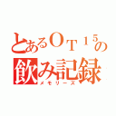 とあるＯＴ１５の飲み記録（メモリーズ）