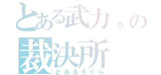 とある武力。の裁決所（とあるさくら）