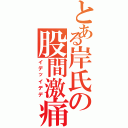 とある岸氏の股間激痛Ⅱ（イデッイデデ）