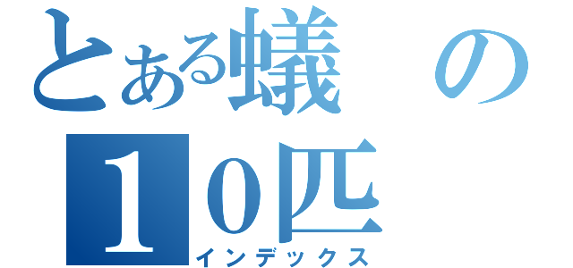 とある蟻の１０匹（インデックス）