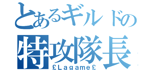 とあるギルドの特攻隊長（￡Ｌａｇａｍｅ￡）