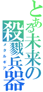 とある未来の殺戮兵器（メタルギア）