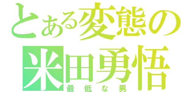 とある変態の米田勇悟（最低な男）