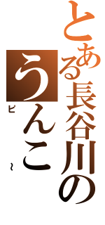 とある長谷川のうんこ（ピ～）