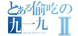 とある偷吃の九一九Ⅱ（Ｃｏｍｅ Ｌａｔｅ Ａｎｄ Ｓｔａｒｔ Ｓｌｅｅｐ）