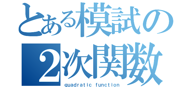 とある模試の２次関数（ｑｕａｄｒａｔｉｃ ｆｕｎｃｔｉｏｎ）