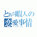 とある暇人の恋愛事情（Ｉ ｌｏｖｅ ｙｏｕ．）