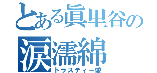 とある眞里谷の涙濡綿（トラスティー愛）