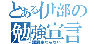 とある伊部の勉強宣言（課題終わらない）