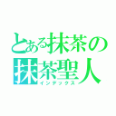 とある抹茶の抹茶聖人（インデックス）