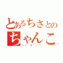 とあるちさとのちゃんこ（＼（＾ｏ＾）／）