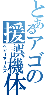 とあるアゴの援誤機体（ヘビーアームズ）