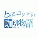 とあるコジョンド使いの珈琲物語（ポケモンバトル）