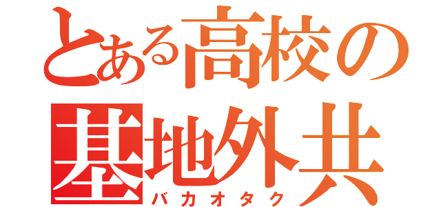 とある高校の基地外共（バカオタク）