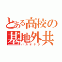 とある高校の基地外共（バカオタク）