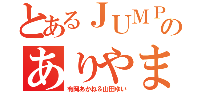 とあるＪＵＭＰのありやま同盟（有岡あかね＆山田ゆい）