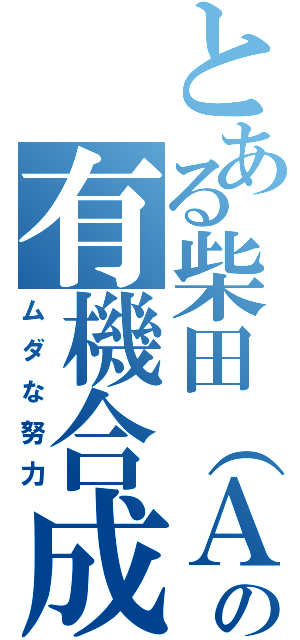 とある柴田（Ａ研Ｂ４）の有機合成（ムダな努力）