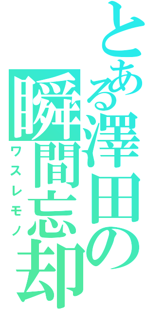 とある澤田の瞬間忘却（ワスレモノ）