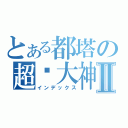 とある都塔の超级大神Ⅱ（インデックス）