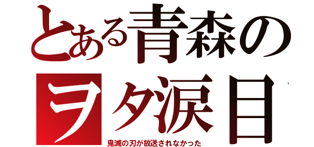 とある青森のヲタ涙目（鬼滅の刃が放送されなかった）