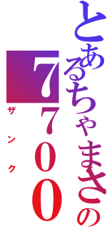 とあるちゃまさんの７７００（ザンク）