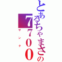 とあるちゃまさんの７７００（ザンク）