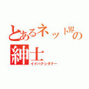 とあるネット界の紳士（イイハナシダナー）