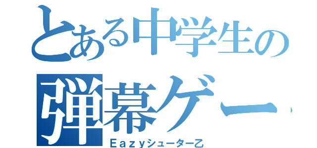 とある中学生の弾幕ゲー（Ｅａｚｙシューター乙）