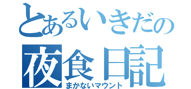 とあるいきだの夜食日記（まかないマウント）