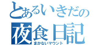 とあるいきだの夜食日記（まかないマウント）