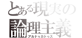 とある現実の論理主義（アルドゥカトゥス）