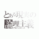 とある現実の論理主義（アルドゥカトゥス）