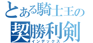 とある騎士王の契勝利剣（インデックス）