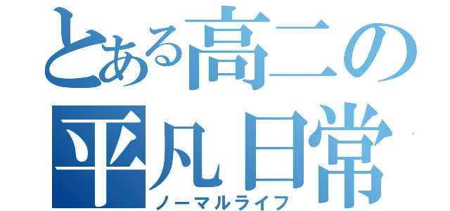 とある高二の平凡日常（ノーマルライフ）