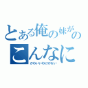 とある俺の妹がのこんなにかわいいわけがない（かわいいわけがない）