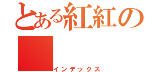 とある紅紅の（インデックス）