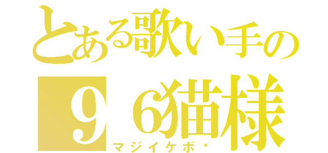 とある歌い手の９６猫様♡（マジイケボ♡）